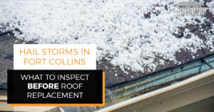 "Hail Storms in Fort Collins: What to Inspect Before Roof Replacement."